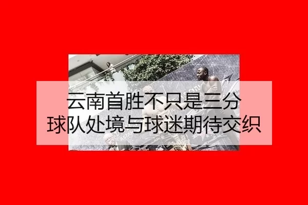 云南首胜不只是三分 球队处境与球迷期待交织